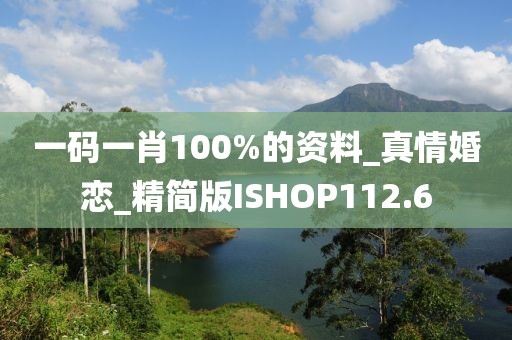 一碼一肖100%的資料_真情婚戀_精簡(jiǎn)版ISHOP112.6