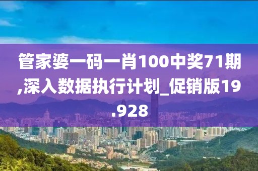 管家婆一碼一肖100中獎71期,深入數(shù)據(jù)執(zhí)行計劃_促銷版19.928