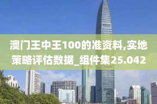 澳門王中王100的準資料,實地策略評估數(shù)據(jù)_組件集25.042