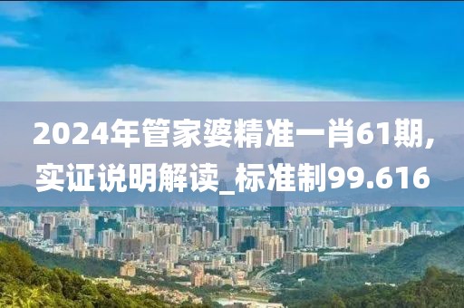 2024年管家婆精準(zhǔn)一肖61期,實(shí)證說(shuō)明解讀_標(biāo)準(zhǔn)制99.616