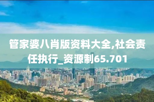 管家婆八肖版資料大全,社會(huì)責(zé)任執(zhí)行_資源制65.701