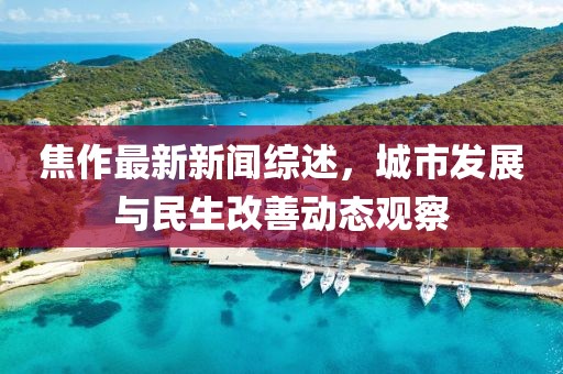 焦作最新新聞綜述，城市發(fā)展與民生改善動(dòng)態(tài)觀察