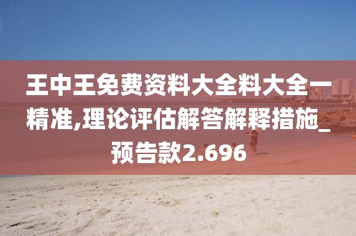 王中王免費(fèi)資料大全料大全一精準(zhǔn),理論評(píng)估解答解釋措施_預(yù)告款2.696
