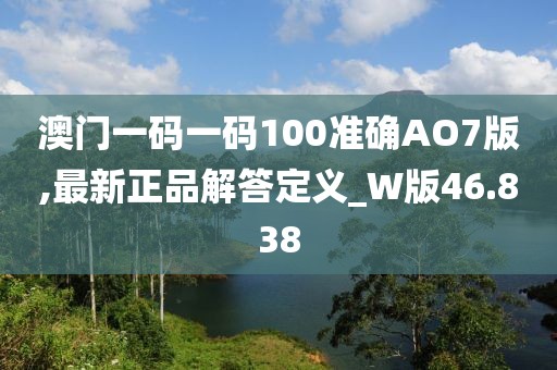 澳門一碼一碼100準確AO7版,最新正品解答定義_W版46.838