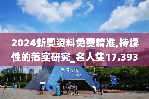 2024新奧資料免費精準,持續(xù)性的落實研究_名人集17.393