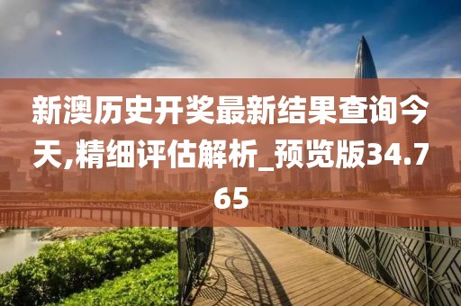 新澳歷史開獎最新結果查詢今天,精細評估解析_預覽版34.765