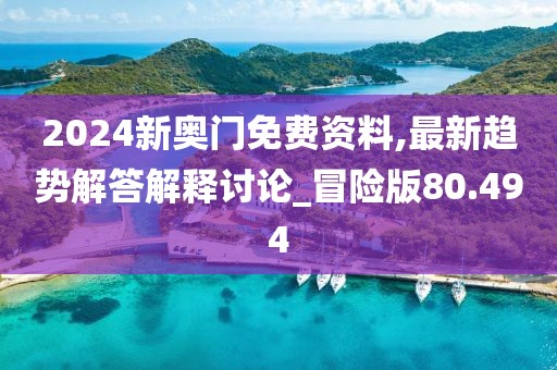 2024新奧門免費資料,最新趨勢解答解釋討論_冒險版80.494