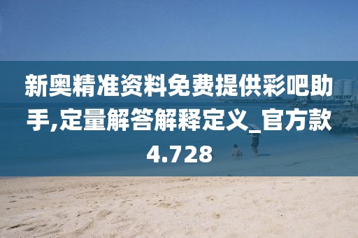 新奧精準(zhǔn)資料免費提供彩吧助手,定量解答解釋定義_官方款4.728