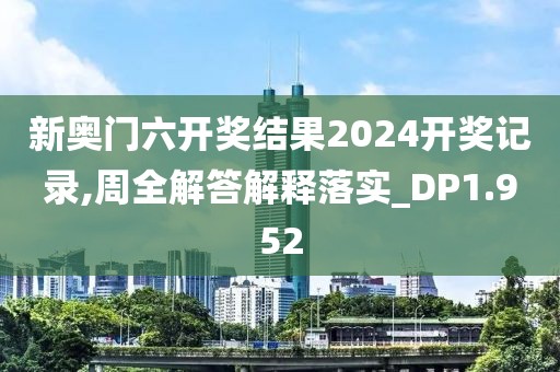 新奧門六開獎結果2024開獎記錄,周全解答解釋落實_DP1.952