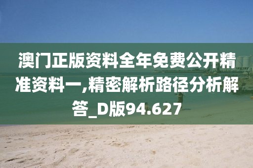 澳門正版資料全年免費公開精準(zhǔn)資料一,精密解析路徑分析解答_D版94.627