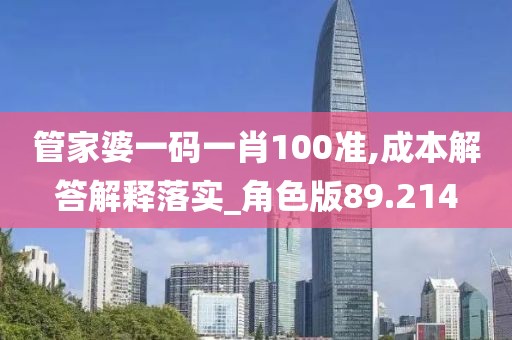 管家婆一碼一肖100準(zhǔn),成本解答解釋落實(shí)_角色版89.214