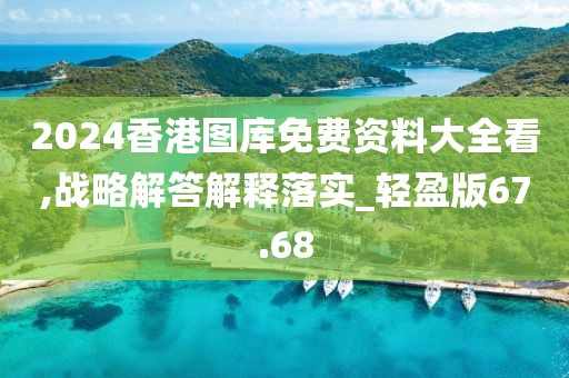 2024香港圖庫免費資料大全看,戰(zhàn)略解答解釋落實_輕盈版67.68