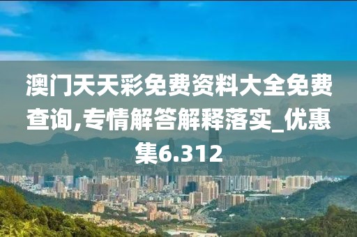 澳門天天彩免費(fèi)資料大全免費(fèi)查詢,專情解答解釋落實(shí)_優(yōu)惠集6.312